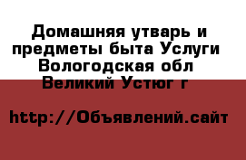 Домашняя утварь и предметы быта Услуги. Вологодская обл.,Великий Устюг г.